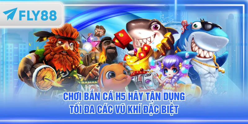 Chơi Bắn Cá H5 hãy tận dụng tối đa các vũ khí đặc biệt